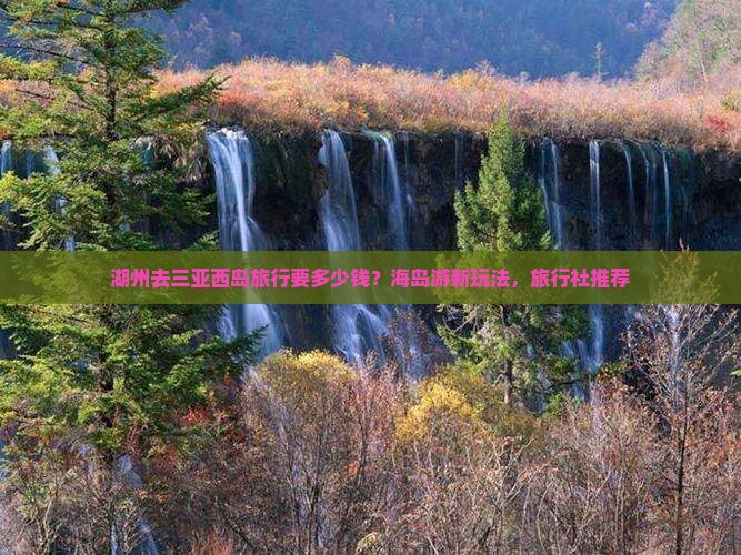 湖州去三亚西岛旅行要多少钱？海岛游新玩法，旅行社推荐