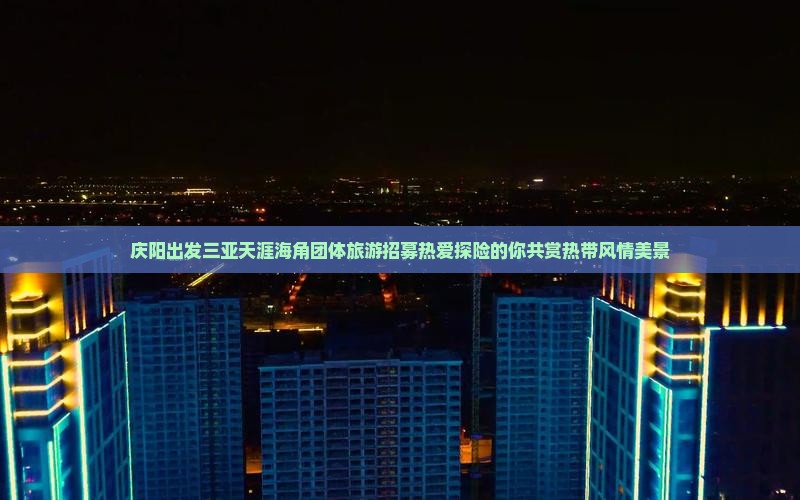 庆阳出发三亚天涯海角团体旅游招募热爱探险的你共赏热带风情美景