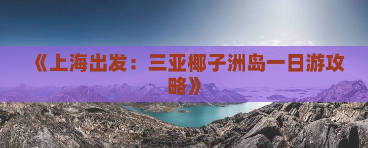 《上海出发：三亚椰子洲岛一日游攻略》