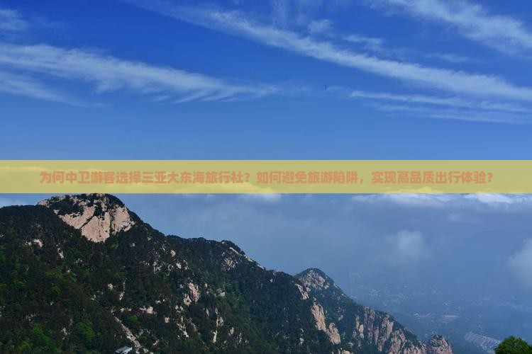 为何中卫游客选择三亚大东海旅行社？如何避免旅游陷阱，实现高品质出行体验？