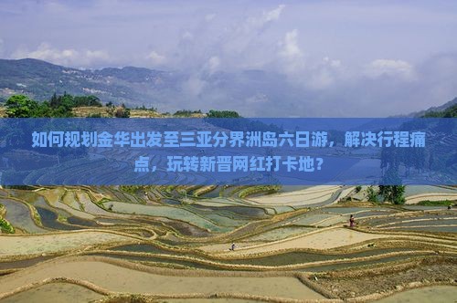 如何规划金华出发至三亚分界洲岛六日游，解决行程痛点，玩转新晋网红打卡地？