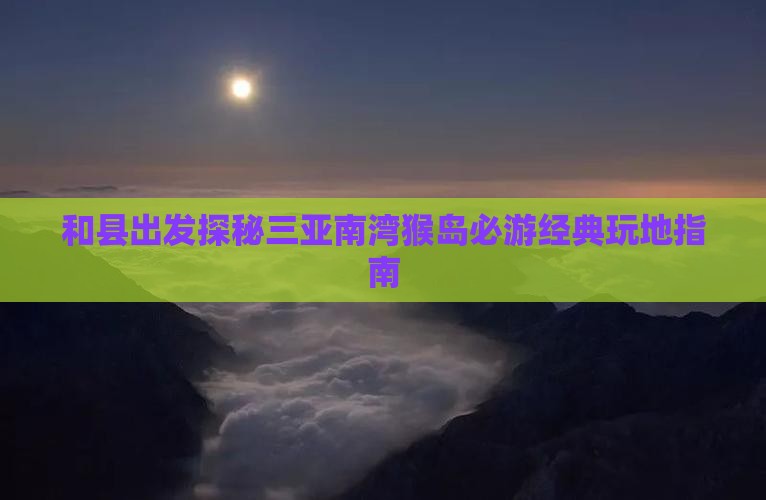 和县出发探秘三亚南湾猴岛必游经典玩地指南