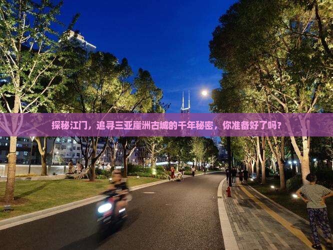 探秘江门，追寻三亚崖洲古城的千年秘密，你准备好了吗？