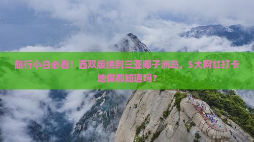 旅行小白必看！西双版纳到三亚椰子洲岛，5大网红打卡地你都知道吗？