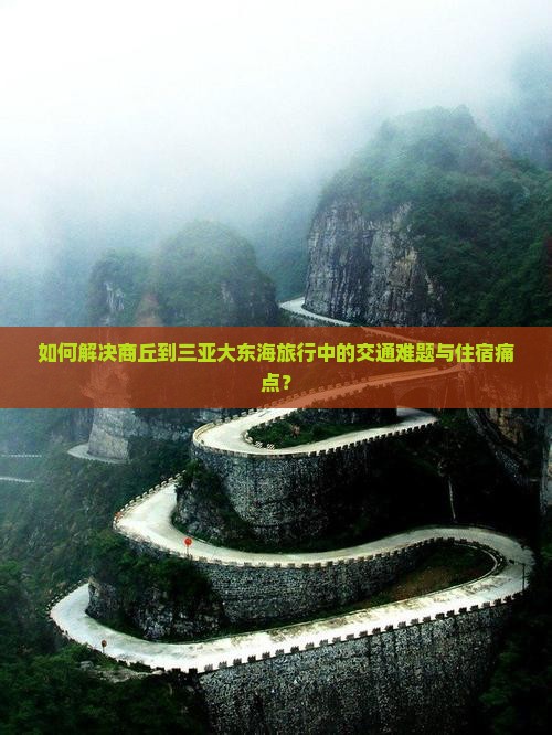如何解决商丘到三亚大东海旅行中的交通难题与住宿痛点？
