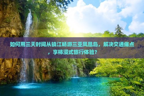 如何用三天时间从镇江畅游三亚凤凰岛，解决交通痛点，享柿浸式旅行体验？