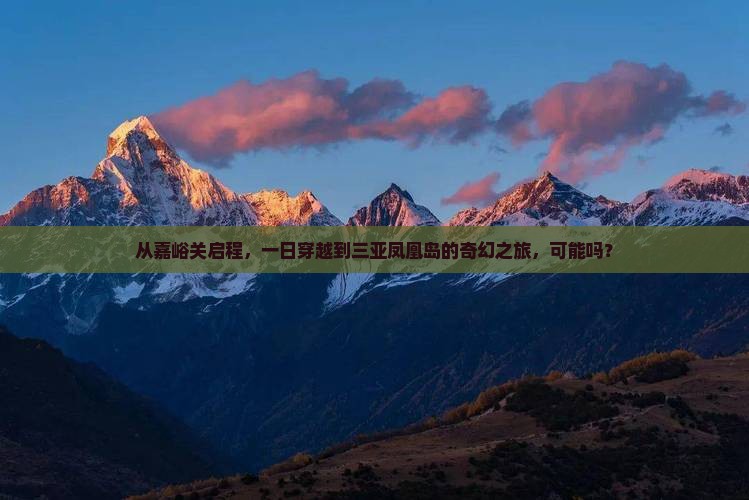 从嘉峪关启程，一日穿越到三亚凤凰岛的奇幻之旅，可能吗？