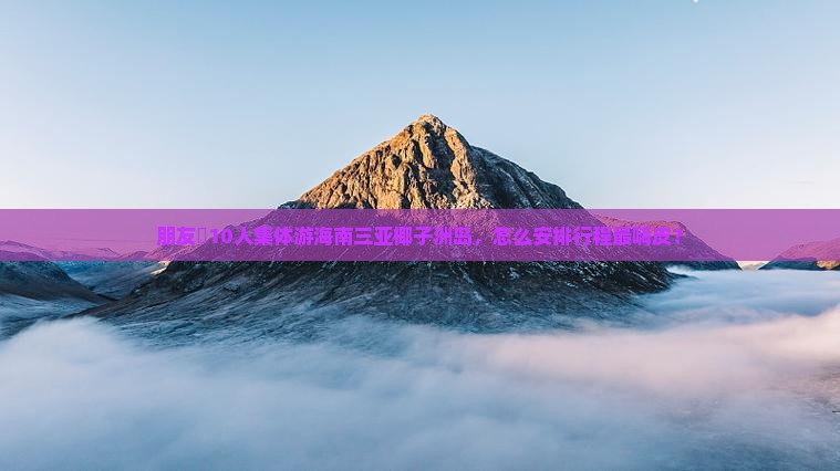 朋友團10人集体游海南三亚椰子洲岛，怎么安排行程最嗨皮？