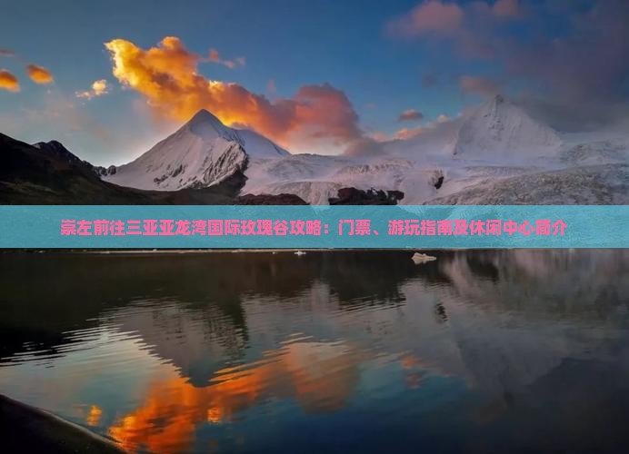 崇左前往三亚亚龙湾国际玫瑰谷攻略：门票、游玩指南及休闲中心简介