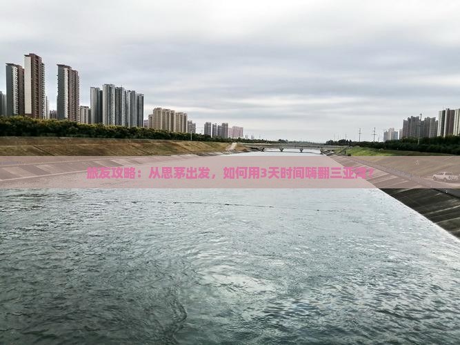 旅友攻略：从思茅出发，如何用3天时间嗨翻三亚湾？