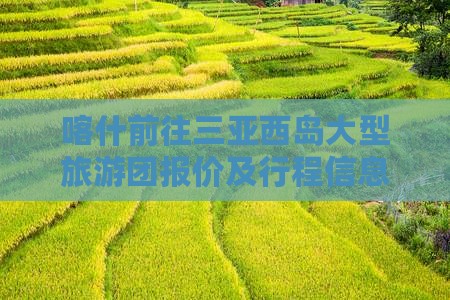 喀什前往三亚西岛大型旅游团报价及行程信息