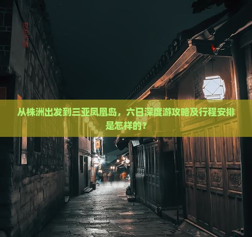 从株洲出发到三亚凤凰岛，六日深度游攻略及行程安排是怎样的？