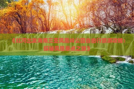 《红河出发海南三亚凤凰岭公园自由行旅游攻略：探秘凤凰景点之旅》