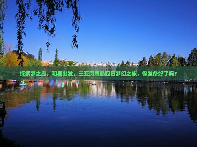 探索梦之岛，和县出发，三亚凤凰岛四日梦幻之旅，你准备好了吗？