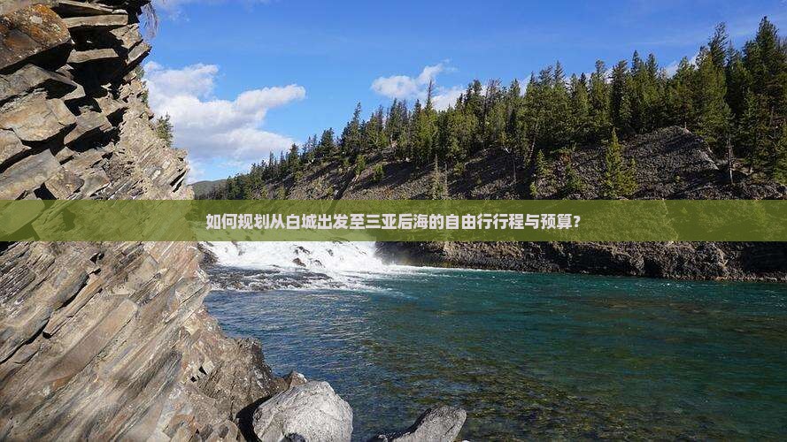 如何规划从白城出发至三亚后海的自由行行程与预算？