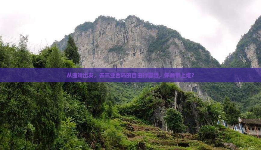 从曲靖出发，去三亚西岛的自由行冒险，你会带上谁？