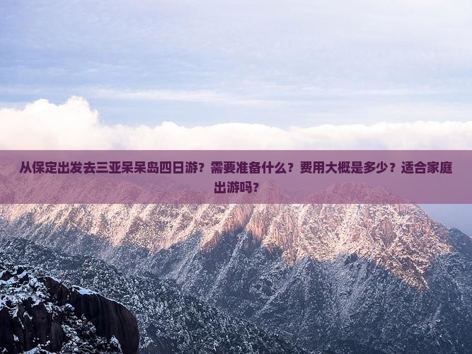 从保定出发去三亚呆呆岛四日游？需要准备什么？费用大概是多少？适合家庭出游吗？
