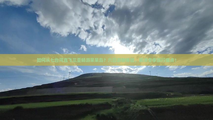 如何从七台河直飞三亚畅游呆呆岛？六日游新体验，解决冬季旅行痛点！