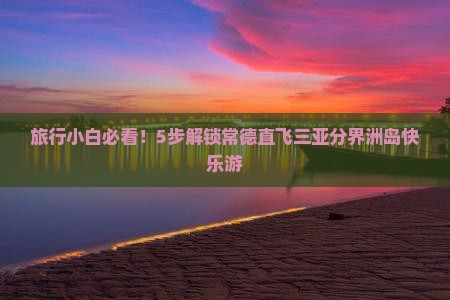 旅行小白必看！5步解锁常德直飞三亚分界洲岛快乐游