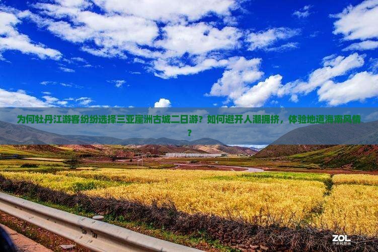 为何牡丹江游客纷纷选择三亚崖洲古城二日游？如何避开人潮拥挤，体验地道海南风情？