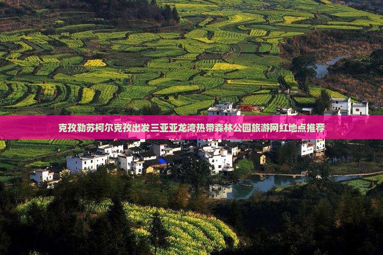 克孜勒苏柯尔克孜出发三亚亚龙湾热带森林公园旅游网红地点推荐