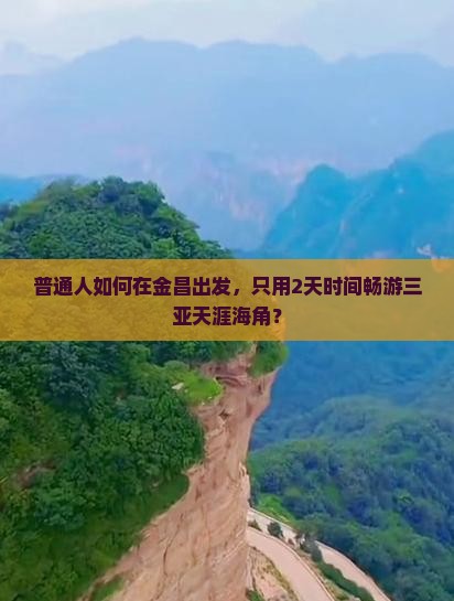 普通人如何在金昌出发，只用2天时间畅游三亚天涯海角？