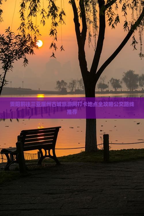 贵阳前往三亚崖州古城旅游网打卡地点全攻略公交路线推荐