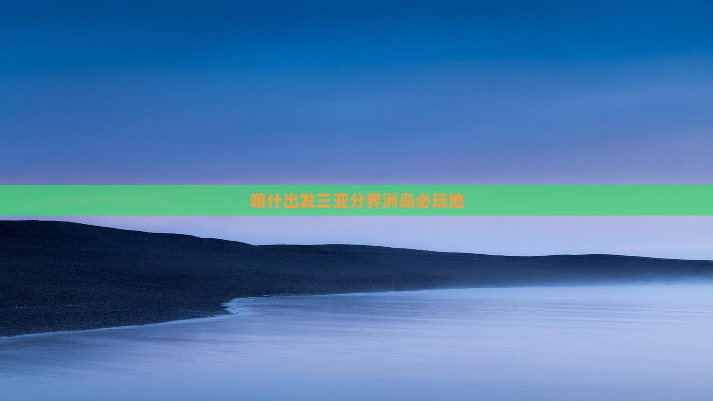 喀什出发三亚分界洲岛必玩地