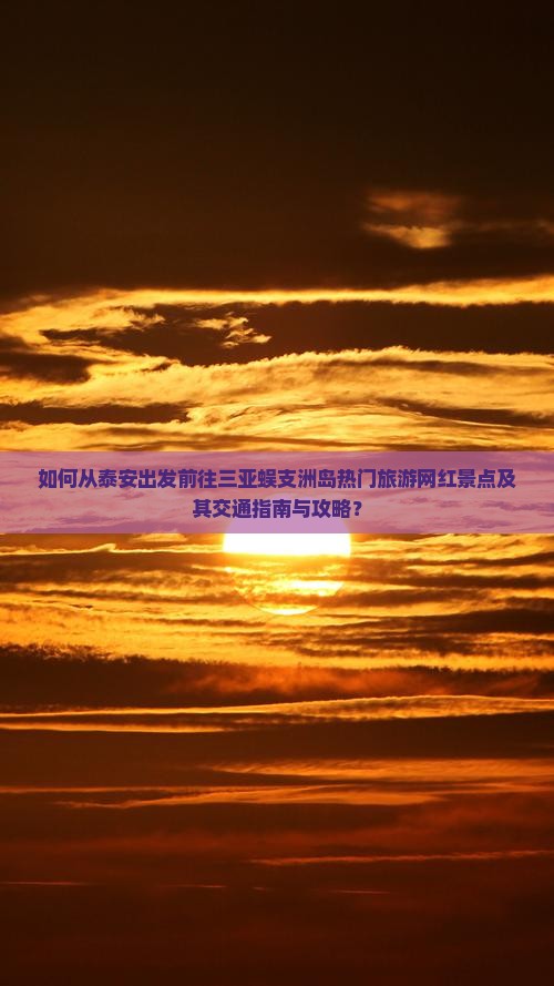 如何从泰安出发前往三亚蜈支洲岛热门旅游网红景点及其交通指南与攻略？
