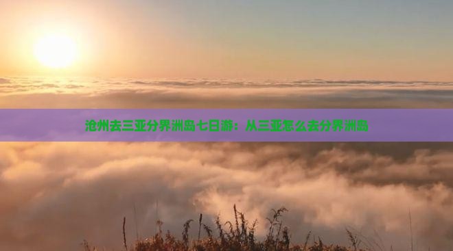 沧州去三亚分界洲岛七日游：从三亚怎么去分界洲岛