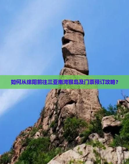 如何从绵阳前往三亚南湾猴岛及门票预订攻略？