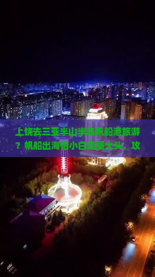 上饶去三亚半山半岛帆船港旅游？帆船出海怕小白变冤大头，攻略快收好