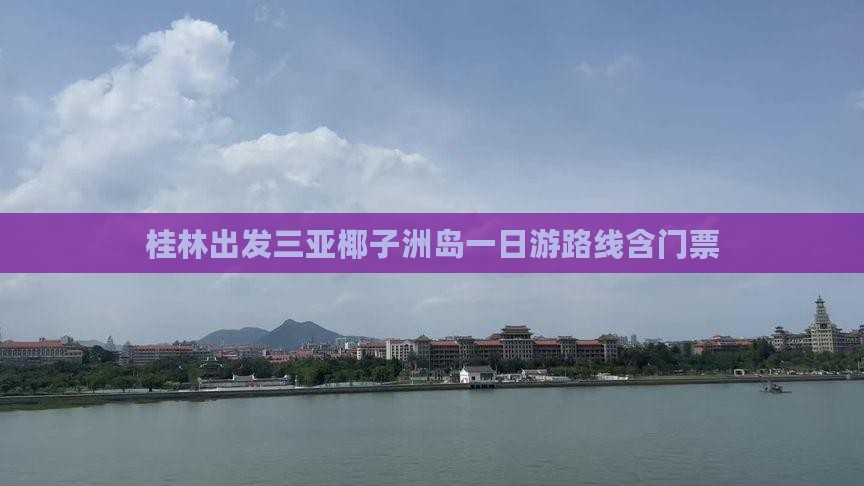 桂林出发三亚椰子洲岛一日游路线含门票