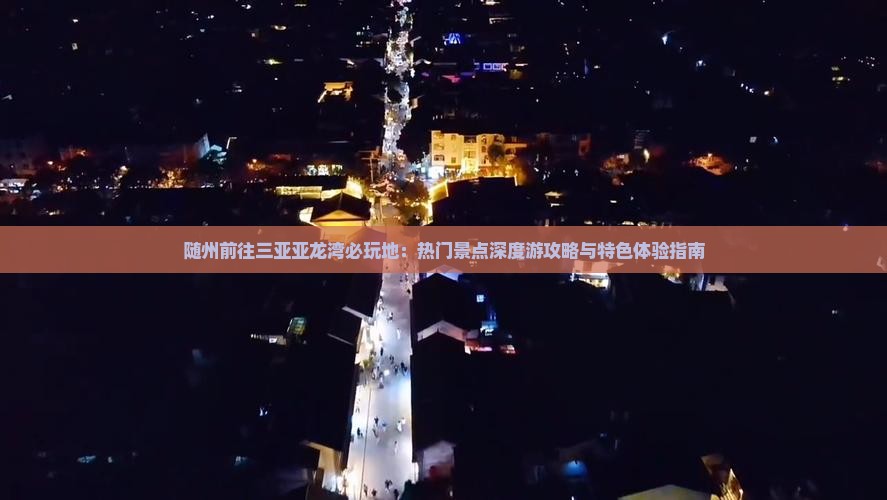 随州前往三亚亚龙湾必玩地：热门景点深度游攻略与特色体验指南