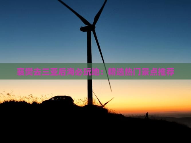 襄樊去三亚后海必玩地：精选热门景点推荐