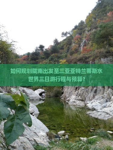 如何规划陇南出发至三亚亚特兰蒂斯水世界三日游行程与预算? 如何规划陇南出发至三亚亚特兰蒂斯水世界三日游行程与预算?
