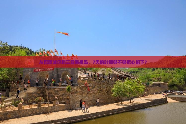 从巴彦淖尔到三亚呆呆岛，7天的时间够不够把心留下？