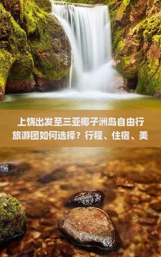 上饶出发至三亚椰子洲岛自由行旅游团如何选择？行程、住宿、美食推荐指南