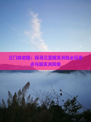 三门峡启程：探寻三亚蜈支洲岛必玩景点与蜈支洲风情