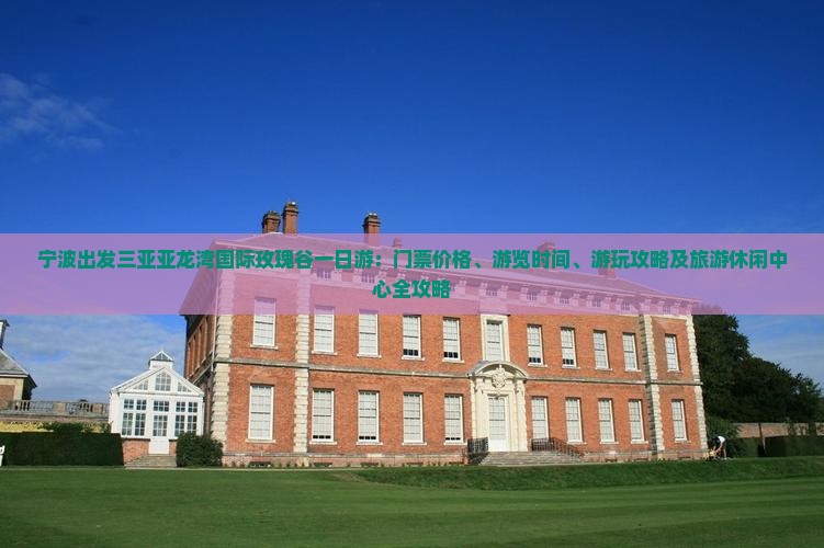 宁波出发三亚亚龙湾国际玫瑰谷一日游：门票价格、游览时间、游玩攻略及旅游休闲中心全攻略