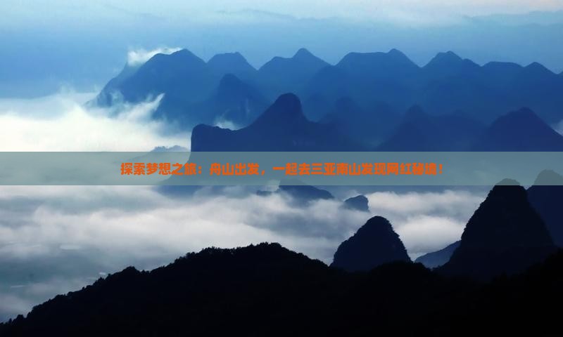 探索梦想之旅：舟山出发，一起去三亚南山发现网红秘境！