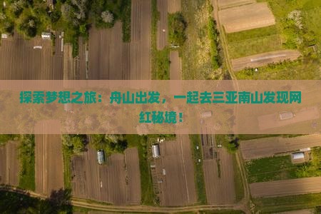 探索梦想之旅：舟山出发，一起去三亚南山发现网红秘境！
