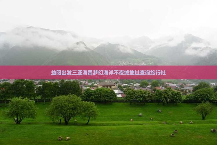 益阳出发三亚海昌梦幻海洋不夜城地址查询旅行社