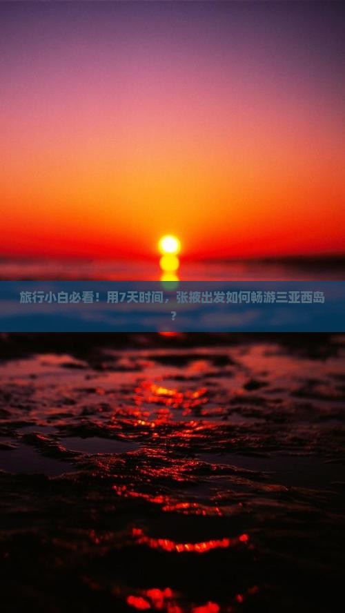 旅行小白必看！用7天时间，张掖出发如何畅游三亚西岛？