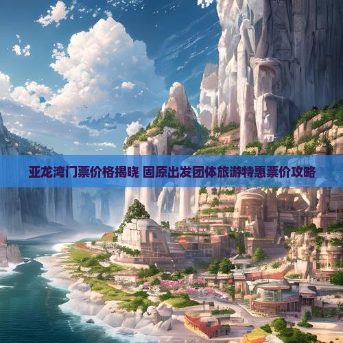 亚龙湾门票价格揭晓 固原出发团体旅游特惠票价攻略