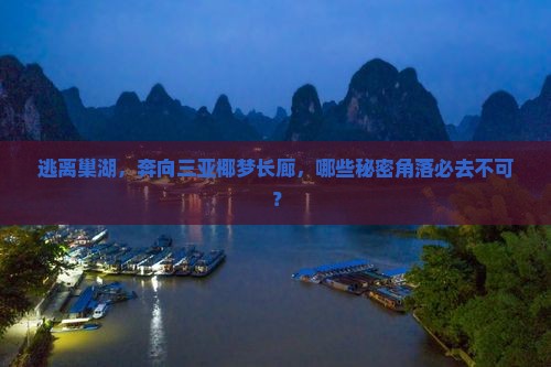 逃离巢湖，奔向三亚椰梦长廊，哪些秘密角落必去不可？