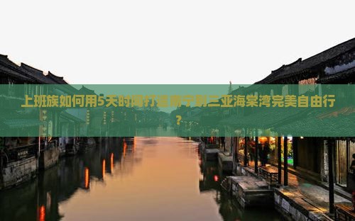 上班族如何用5天时间打造南宁到三亚海棠湾完美自由行？