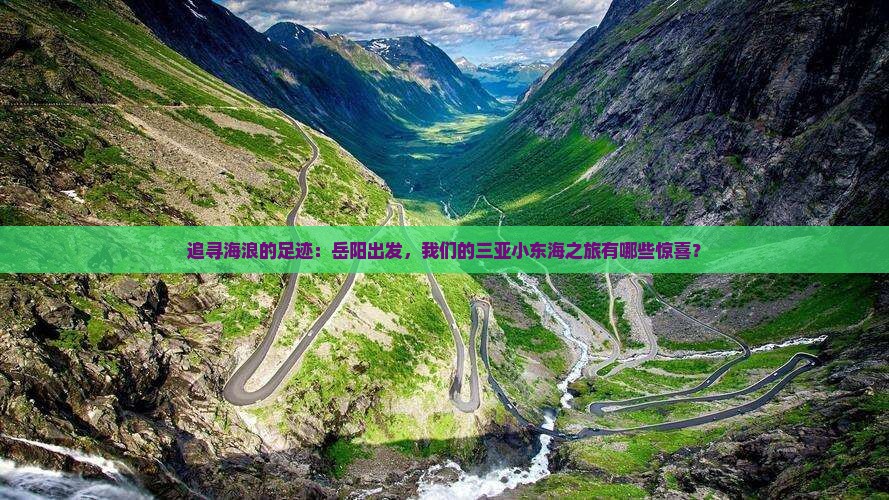 追寻海浪的足迹：岳阳出发，我们的三亚小东海之旅有哪些惊喜？