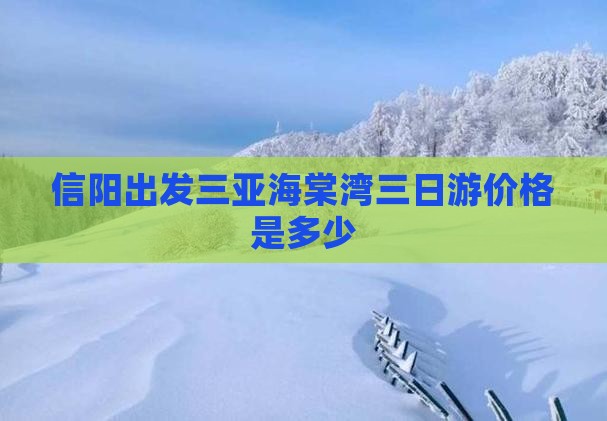 信阳出发三亚海棠湾三日游价格是多少