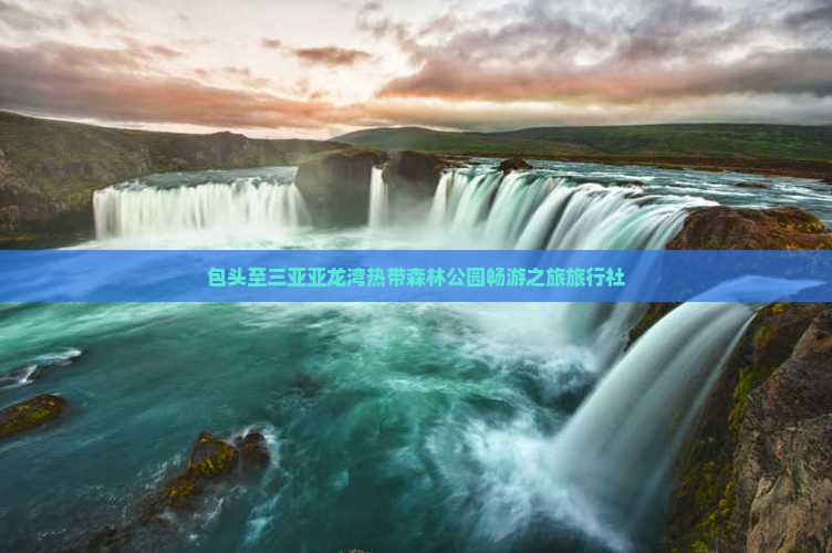 包头至三亚亚龙湾热带森林公园畅游之旅旅行社